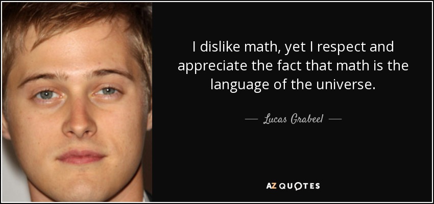 I dislike math, yet I respect and appreciate the fact that math is the language of the universe. - Lucas Grabeel