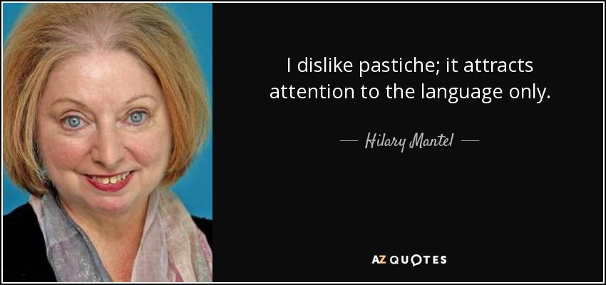 I dislike pastiche; it attracts attention to the language only. - Hilary Mantel