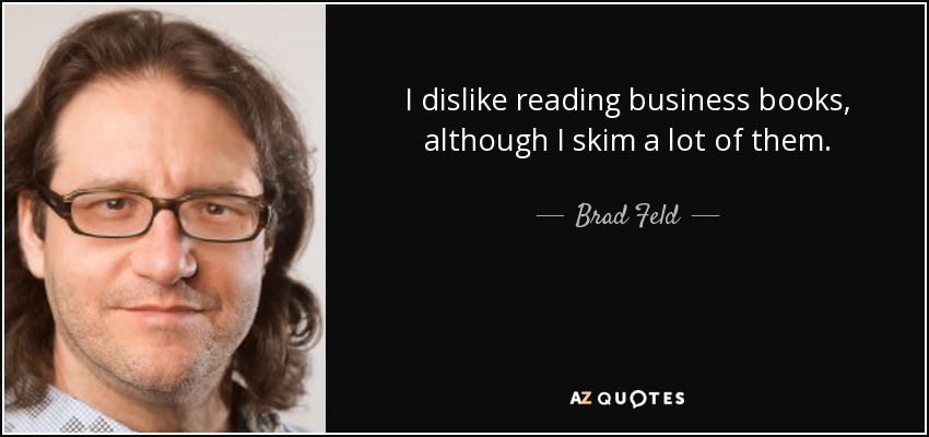 I dislike reading business books, although I skim a lot of them. - Brad Feld