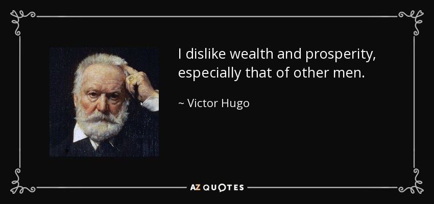 I dislike wealth and prosperity, especially that of other men. - Victor Hugo