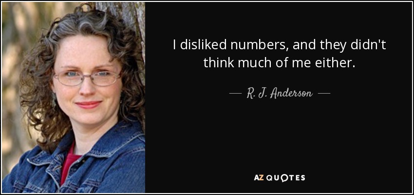 I disliked numbers, and they didn't think much of me either. - R. J. Anderson