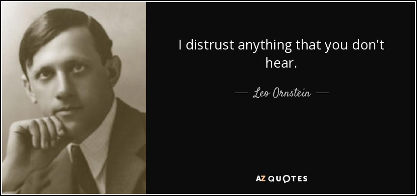 I distrust anything that you don't hear. - Leo Ornstein