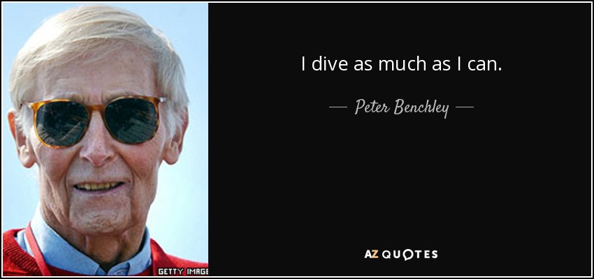 I dive as much as I can. - Peter Benchley