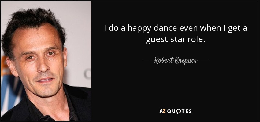 I do a happy dance even when I get a guest-star role. - Robert Knepper