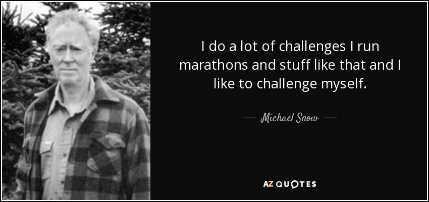 I do a lot of challenges I run marathons and stuff like that and I like to challenge myself. - Michael Snow