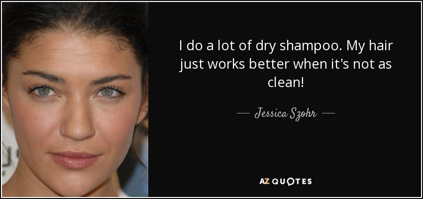 I do a lot of dry shampoo. My hair just works better when it's not as clean! - Jessica Szohr