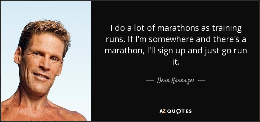 I do a lot of marathons as training runs. If I'm somewhere and there's a marathon, I'll sign up and just go run it. - Dean Karnazes