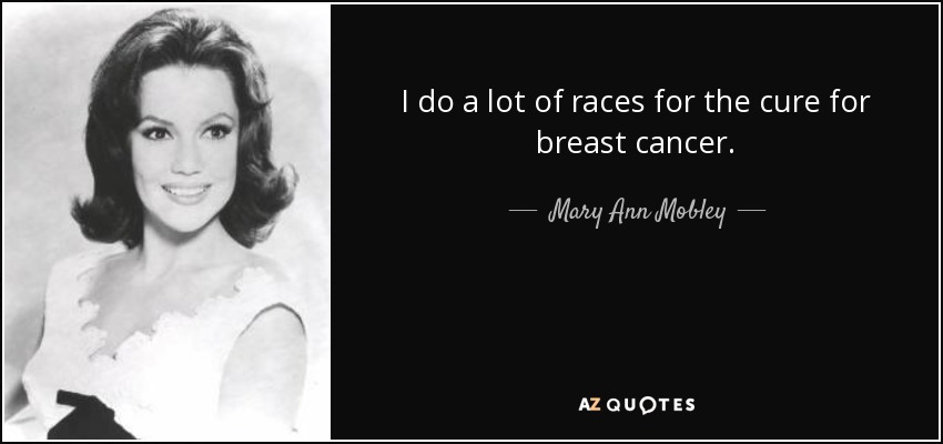 I do a lot of races for the cure for breast cancer. - Mary Ann Mobley