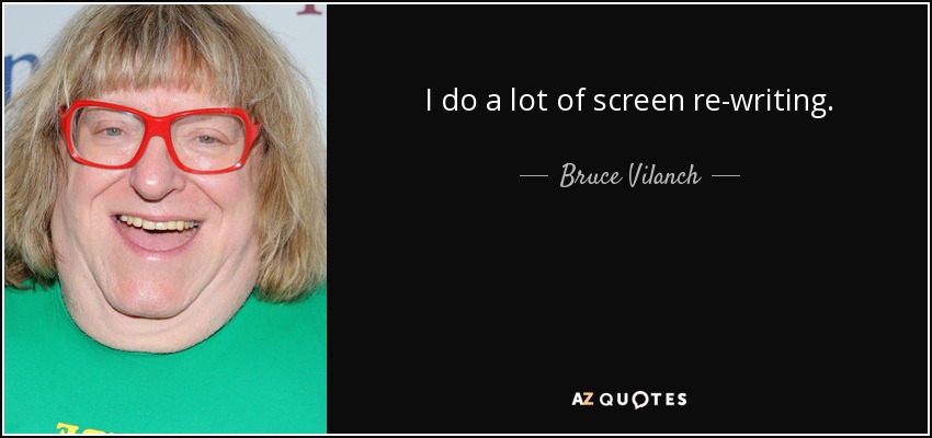 I do a lot of screen re-writing. - Bruce Vilanch