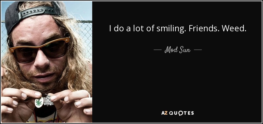 I do a lot of smiling. Friends. Weed. - Mod Sun
