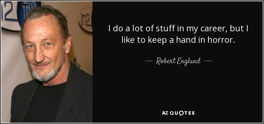 I do a lot of stuff in my career, but I like to keep a hand in horror. - Robert Englund