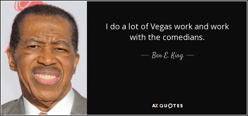 I do a lot of Vegas work and work with the comedians. - Ben E. King