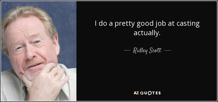 I do a pretty good job at casting actually. - Ridley Scott
