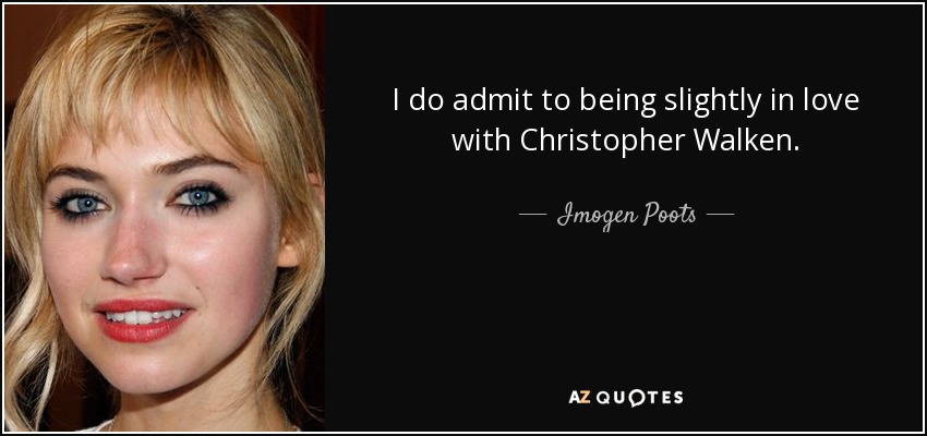 I do admit to being slightly in love with Christopher Walken. - Imogen Poots