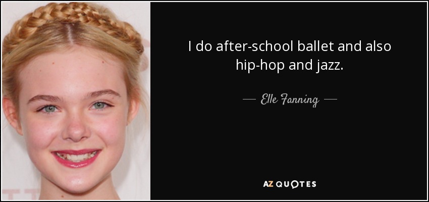 I do after-school ballet and also hip-hop and jazz. - Elle Fanning
