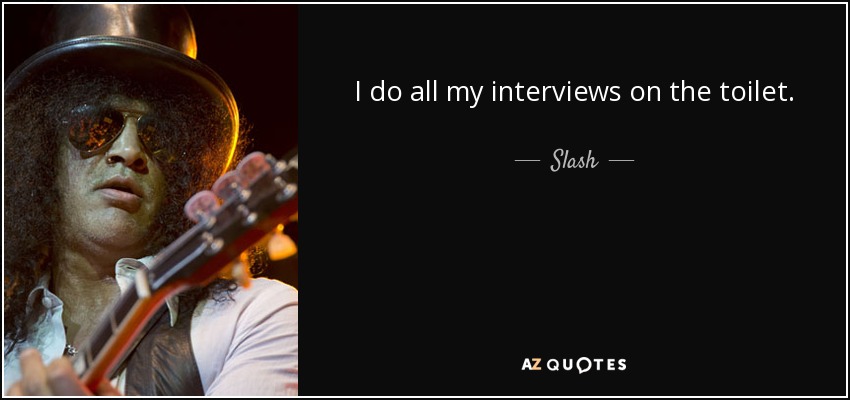 I do all my interviews on the toilet. - Slash