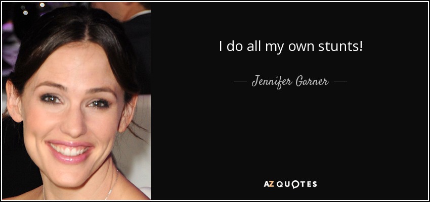 I do all my own stunts! - Jennifer Garner