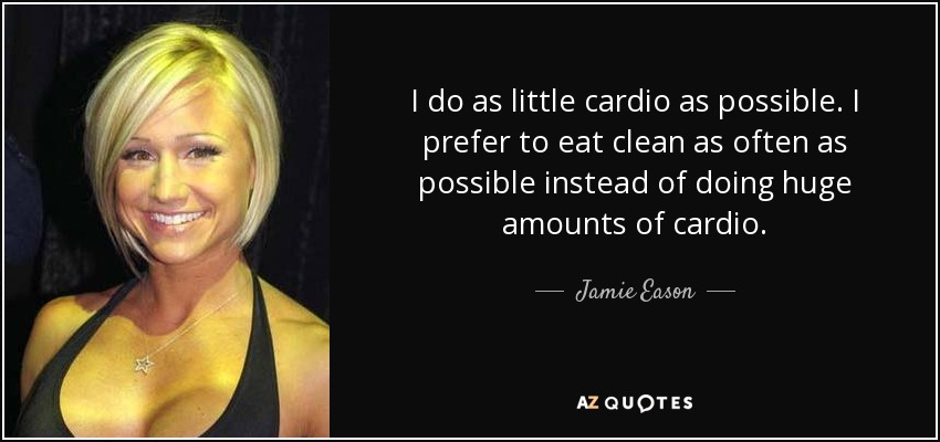 I do as little cardio as possible. I prefer to eat clean as often as possible instead of doing huge amounts of cardio. - Jamie Eason