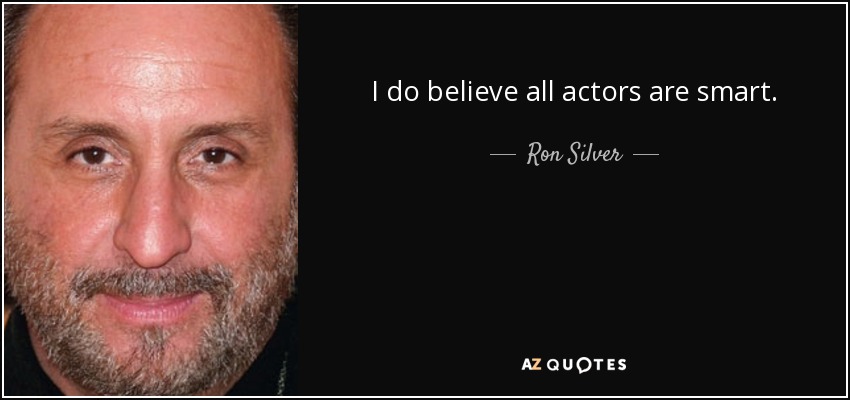 I do believe all actors are smart. - Ron Silver