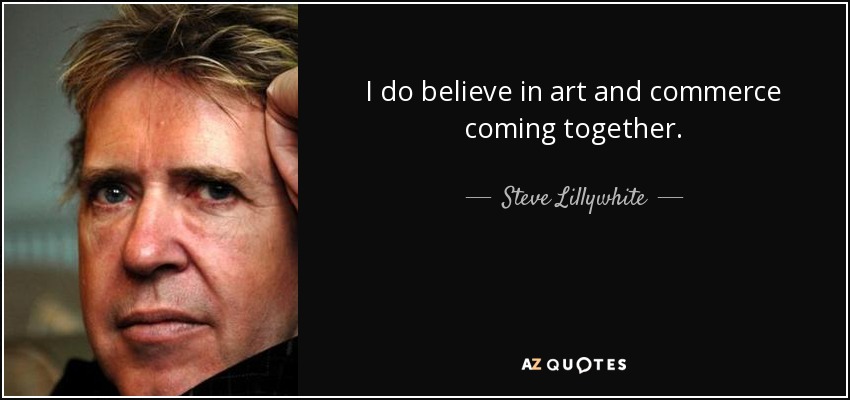 I do believe in art and commerce coming together. - Steve Lillywhite