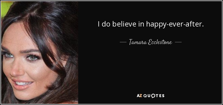 I do believe in happy-ever-after. - Tamara Ecclestone