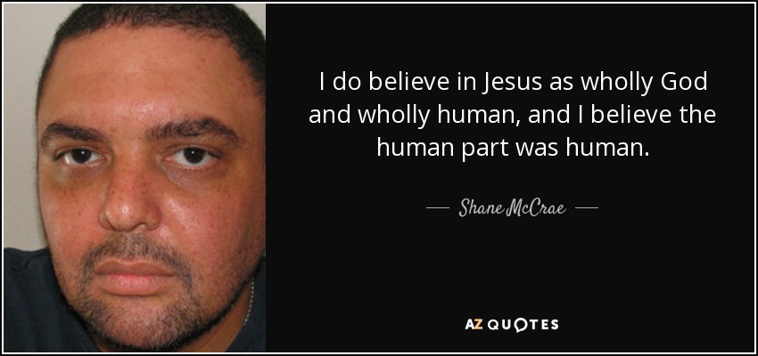 I do believe in Jesus as wholly God and wholly human, and I believe the human part was human. - Shane McCrae
