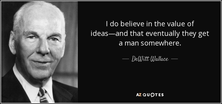 I do believe in the value of ideas—and that eventually they get a man somewhere. - DeWitt Wallace