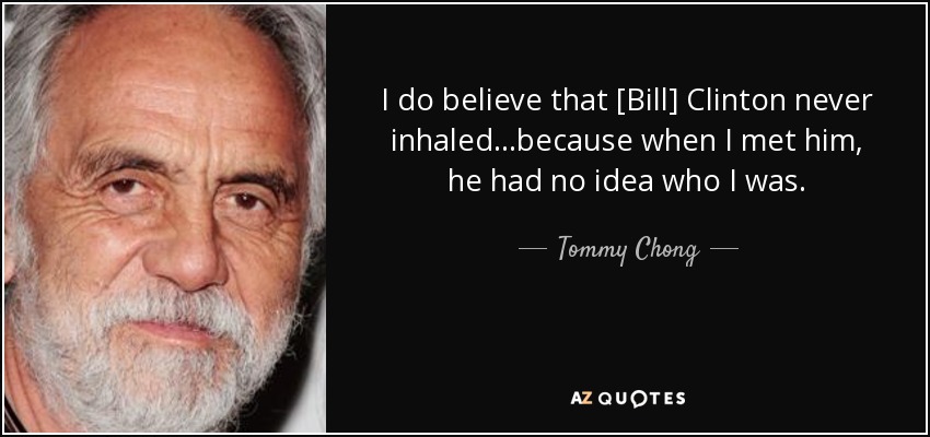 I do believe that [Bill] Clinton never inhaled ...because when I met him, he had no idea who I was. - Tommy Chong
