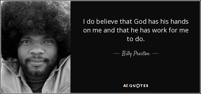 I do believe that God has his hands on me and that he has work for me to do. - Billy Preston