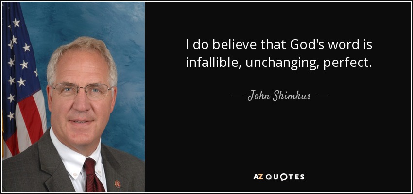 I do believe that God's word is infallible, unchanging, perfect. - John Shimkus