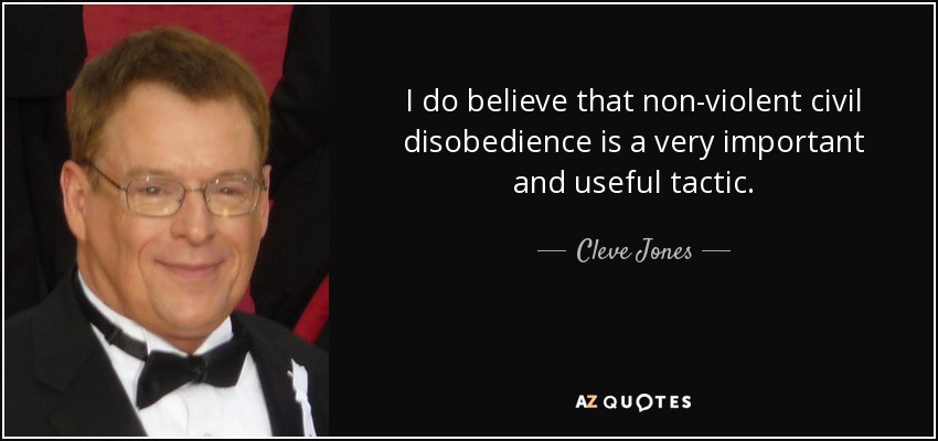 I do believe that non-violent civil disobedience is a very important and useful tactic. - Cleve Jones