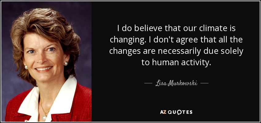 I do believe that our climate is changing. I don't agree that all the changes are necessarily due solely to human activity. - Lisa Murkowski