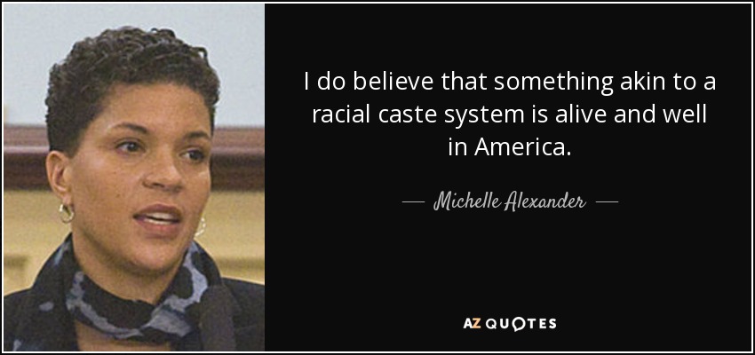 I do believe that something akin to a racial caste system is alive and well in America. - Michelle Alexander