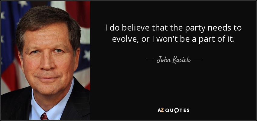 I do believe that the party needs to evolve, or I won't be a part of it. - John Kasich