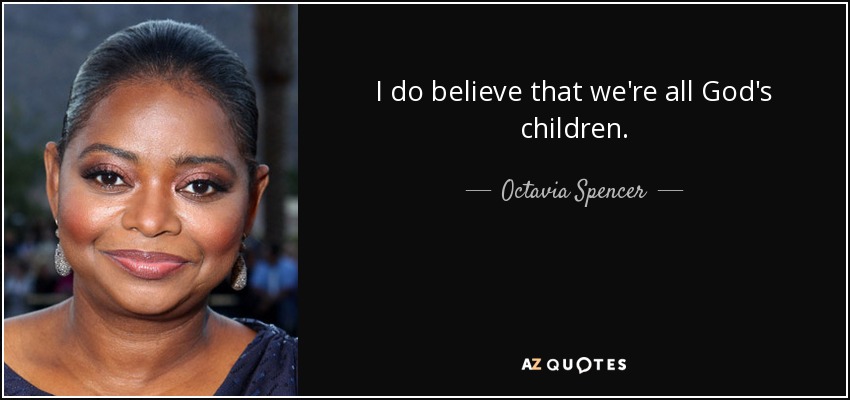 I do believe that we're all God's children. - Octavia Spencer