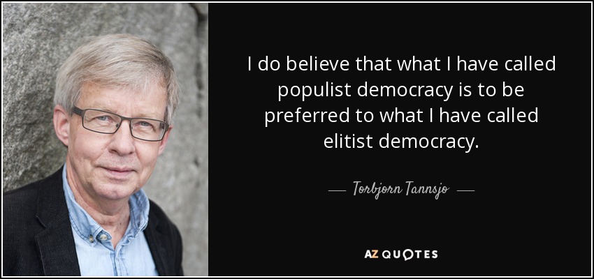 I do believe that what I have called populist democracy is to be preferred to what I have called elitist democracy. - Torbjorn Tannsjo