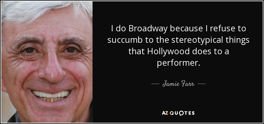 I do Broadway because I refuse to succumb to the stereotypical things that Hollywood does to a performer. - Jamie Farr