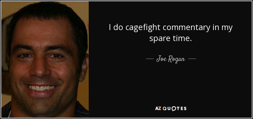 I do cagefight commentary in my spare time. - Joe Rogan