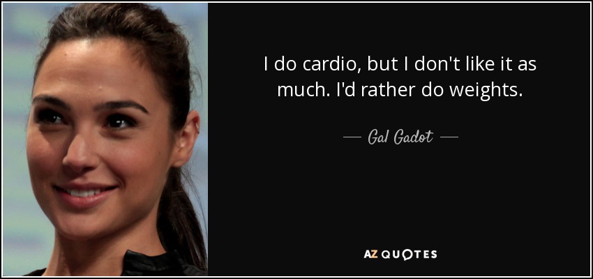 I do cardio, but I don't like it as much. I'd rather do weights. - Gal Gadot