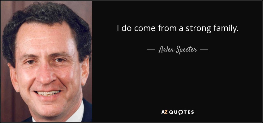 I do come from a strong family. - Arlen Specter