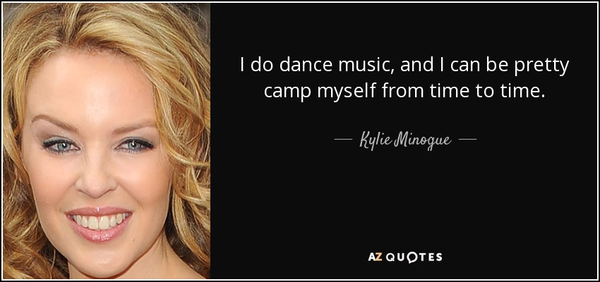I do dance music, and I can be pretty camp myself from time to time. - Kylie Minogue