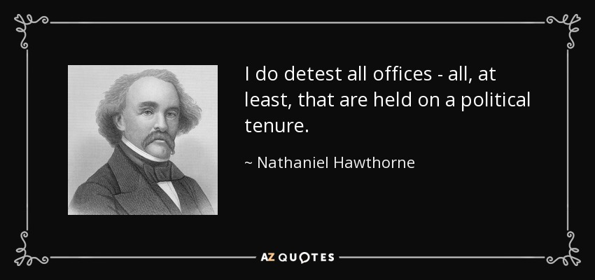 I do detest all offices - all, at least, that are held on a political tenure. - Nathaniel Hawthorne