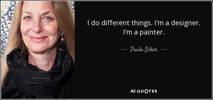 I do different things. I'm a designer. I'm a painter. - Paula Scher