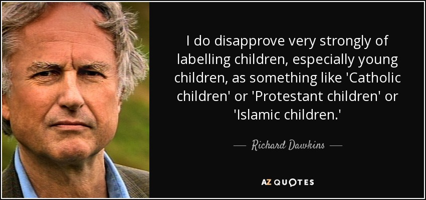 I do disapprove very strongly of labelling children, especially young children, as something like 'Catholic children' or 'Protestant children' or 'Islamic children.' - Richard Dawkins