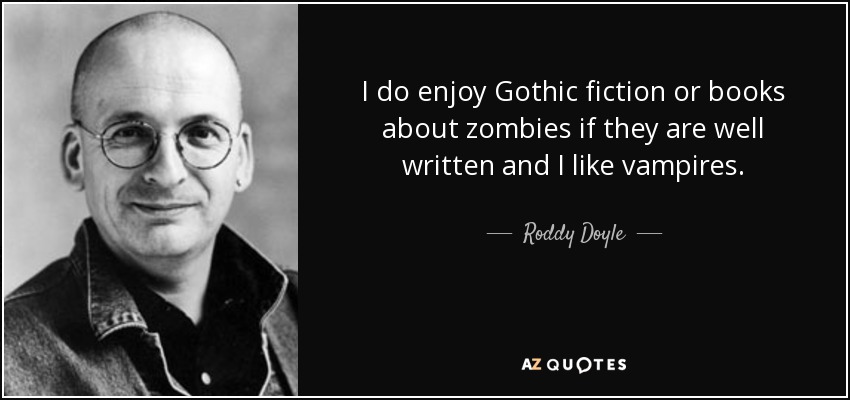 I do enjoy Gothic fiction or books about zombies if they are well written and I like vampires. - Roddy Doyle