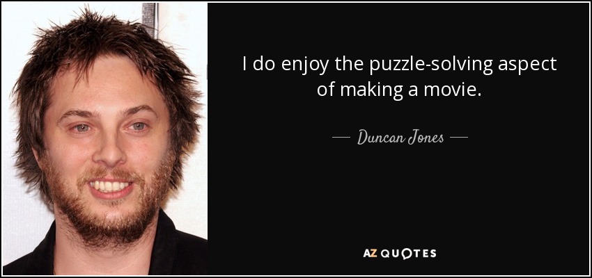 I do enjoy the puzzle-solving aspect of making a movie. - Duncan Jones