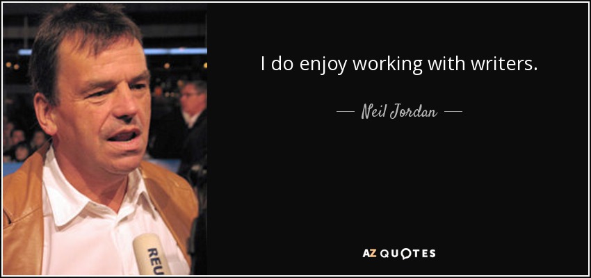 I do enjoy working with writers. - Neil Jordan