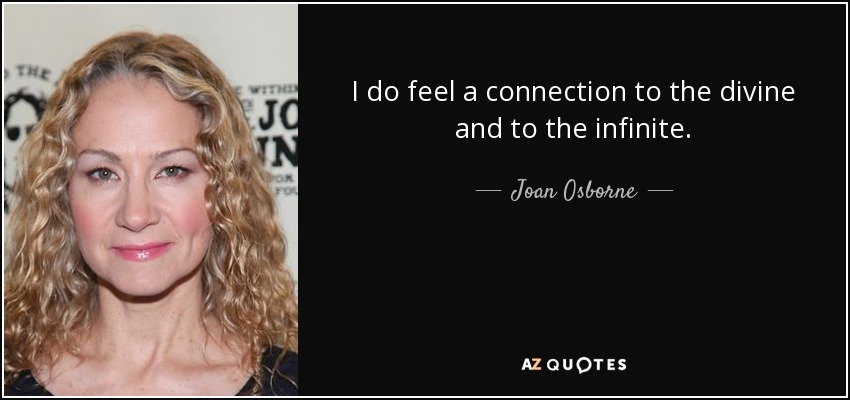 I do feel a connection to the divine and to the infinite. - Joan Osborne