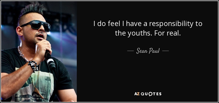 I do feel I have a responsibility to the youths. For real. - Sean Paul