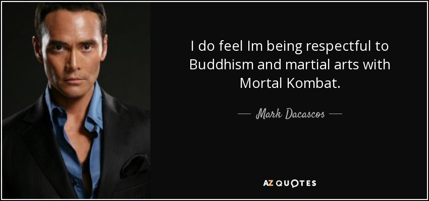 I do feel Im being respectful to Buddhism and martial arts with Mortal Kombat. - Mark Dacascos